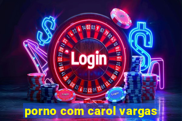 porno com carol vargas